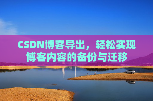 CSDN博客导出，轻松实现博客内容的备份与迁移